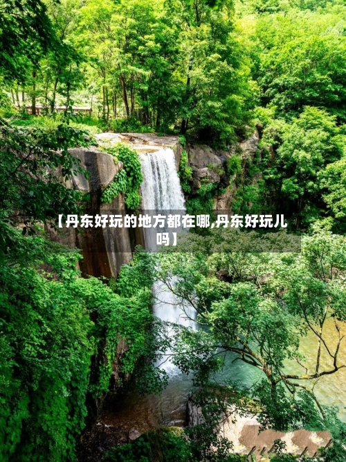 【丹东好玩的地方都在哪,丹东好玩儿吗】-第2张图片