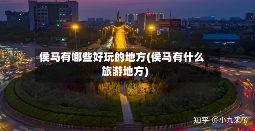 侯马有哪些好玩的地方(侯马有什么旅游地方)