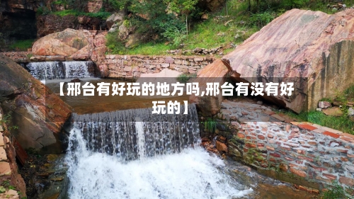 【邢台有好玩的地方吗,邢台有没有好玩的】-第2张图片