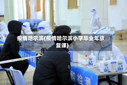 疫情哈尔滨(疫情哈尔滨小学毕业年级复课)