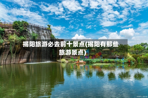 揭阳旅游必去前十景点(揭阳有那些旅游景点)