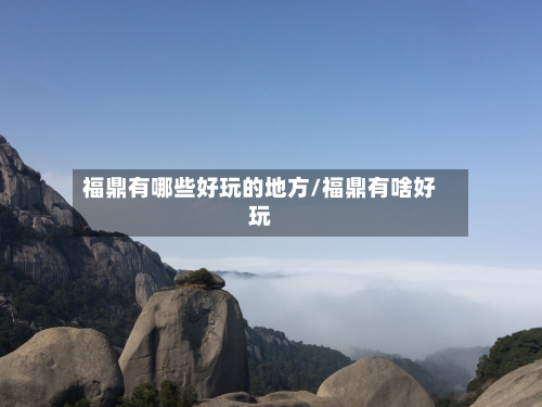 福鼎有哪些好玩的地方/福鼎有啥好玩