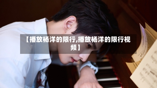 【播放杨洋的限行,播放杨洋的限行视频】-第3张图片