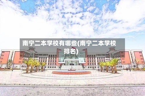 南宁二本学校有哪些(南宁二本学校排名)