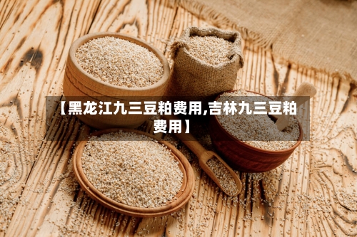 【黑龙江九三豆粕费用,吉林九三豆粕费用】