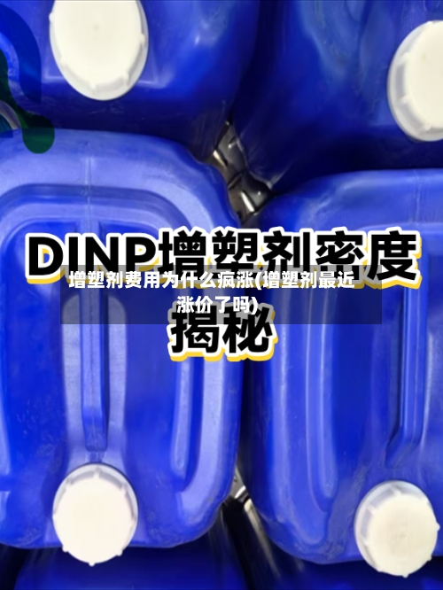 增塑剂费用为什么疯涨(增塑剂最近涨价了吗)