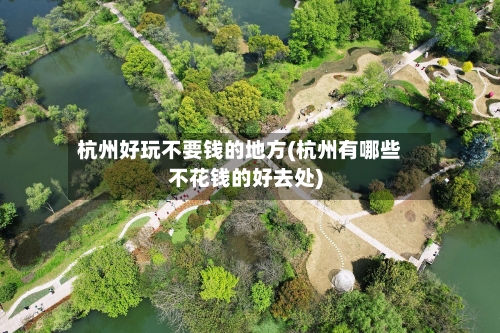 杭州好玩不要钱的地方(杭州有哪些不花钱的好去处)