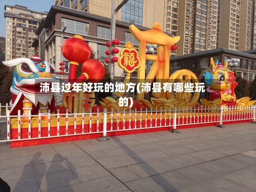 沛县过年好玩的地方(沛县有哪些玩的)-第2张图片
