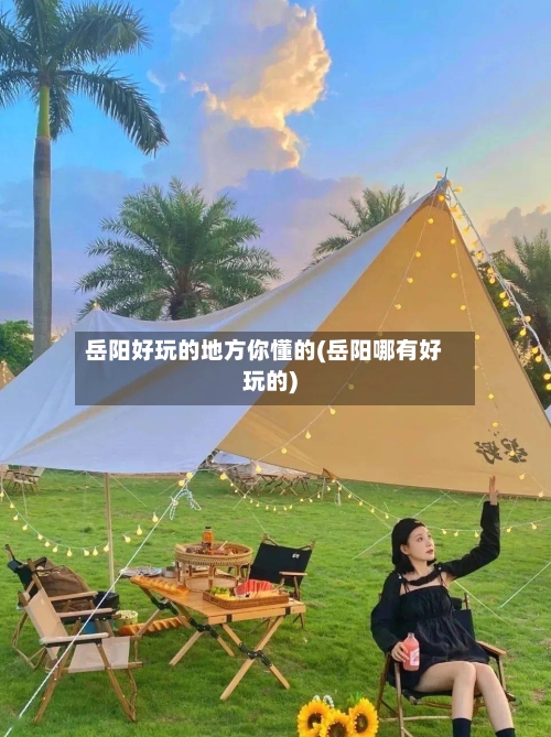 岳阳好玩的地方你懂的(岳阳哪有好玩的)