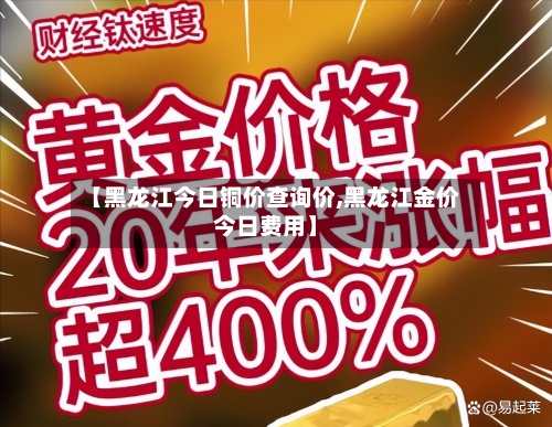 【黑龙江今日铜价查询价,黑龙江金价今日费用】