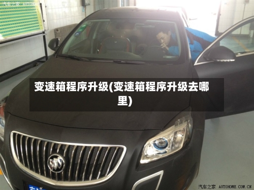 变速箱程序升级(变速箱程序升级去哪里)