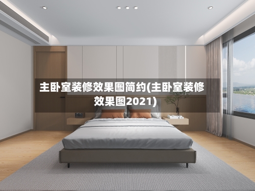 主卧室装修效果图简约(主卧室装修效果图2021)