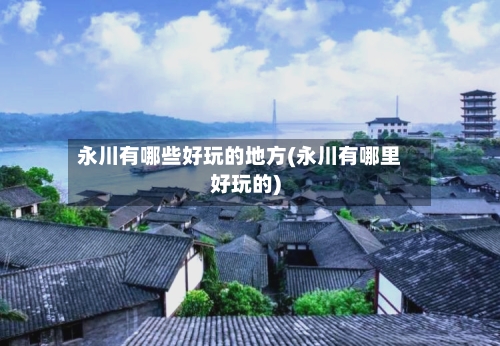 永川有哪些好玩的地方(永川有哪里好玩的)-第3张图片