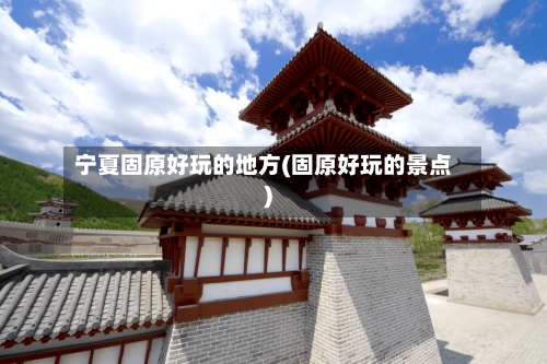 宁夏固原好玩的地方(固原好玩的景点)