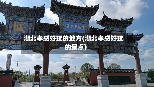 湖北孝感好玩的地方(湖北孝感好玩的景点)-第2张图片