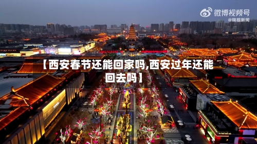 【西安春节还能回家吗,西安过年还能回去吗】