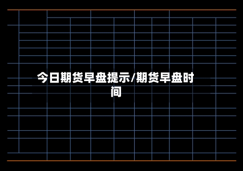 今日期货早盘提示/期货早盘时间-第2张图片