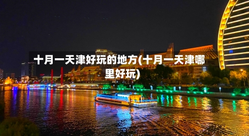 十月一天津好玩的地方(十月一天津哪里好玩)