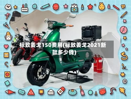标致姜戈150费用(标致姜戈2021新款多少钱)-第2张图片