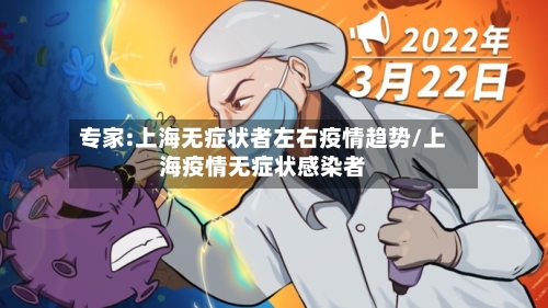 专家:上海无症状者左右疫情趋势/上海疫情无症状感染者