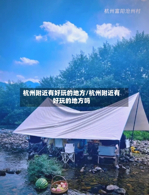 杭州附近有好玩的地方/杭州附近有好玩的地方吗