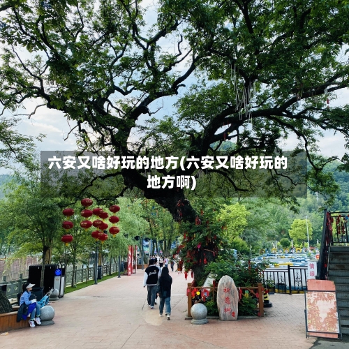 六安又啥好玩的地方(六安又啥好玩的地方啊)-第3张图片
