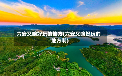 六安又啥好玩的地方(六安又啥好玩的地方啊)-第2张图片
