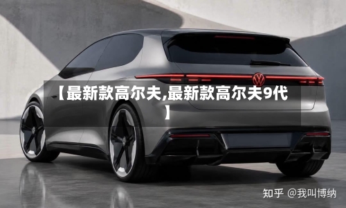 【最新款高尔夫,最新款高尔夫9代】