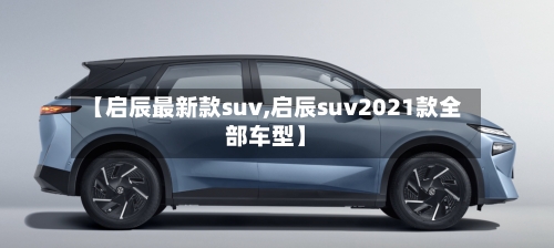 【启辰最新款suv,启辰suv2021款全部车型】