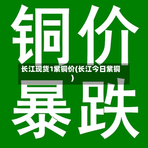 长江现货1紫铜价(长江今日紫铜)-第3张图片