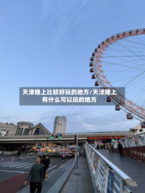 天津晚上比较好玩的地方/天津晚上有什么可以玩的地方