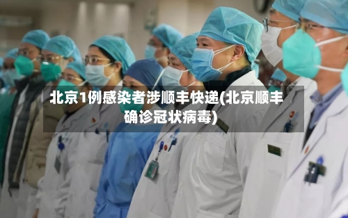 北京1例感染者涉顺丰快递(北京顺丰确诊冠状病毒)-第2张图片