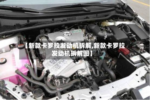 【新款卡罗拉发动机拆解,新款卡罗拉发动机拆解图】-第2张图片
