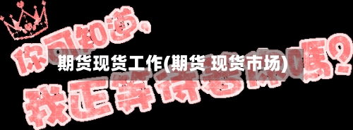 期货现货工作(期货 现货市场)