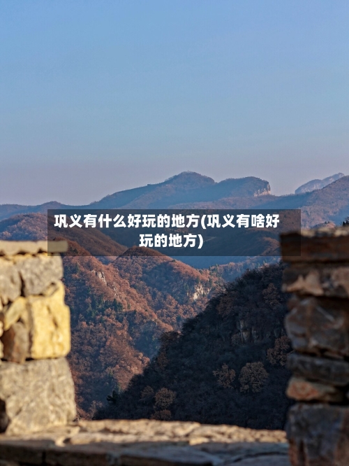 巩义有什么好玩的地方(巩义有啥好玩的地方)