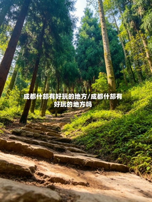 成都什邡有好玩的地方/成都什邡有好玩的地方吗-第2张图片
