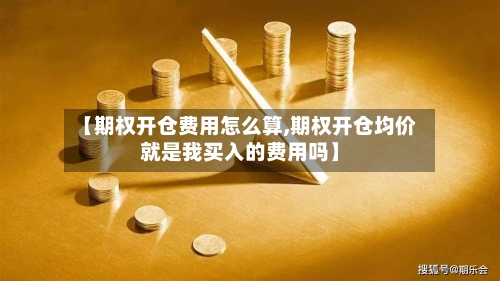 【期权开仓费用怎么算,期权开仓均价就是我买入的费用吗】