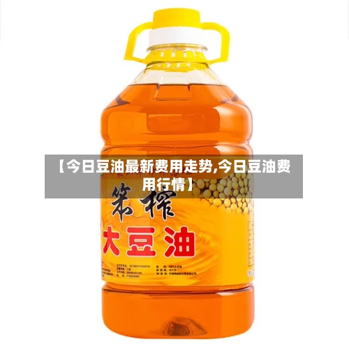 【今日豆油最新费用走势,今日豆油费用行情】