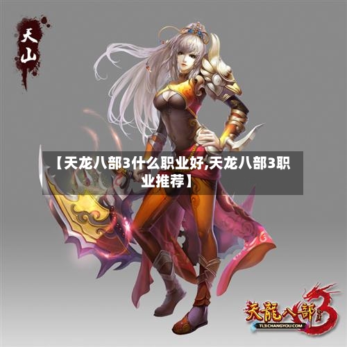 【天龙八部3什么职业好,天龙八部3职业推荐】