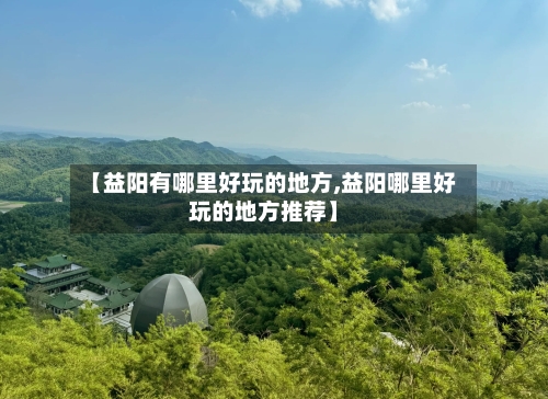 【益阳有哪里好玩的地方,益阳哪里好玩的地方推荐】