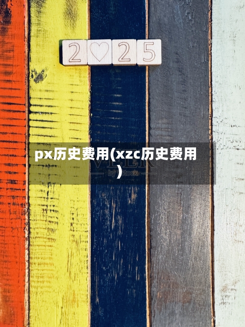 px历史费用(xzc历史费用)