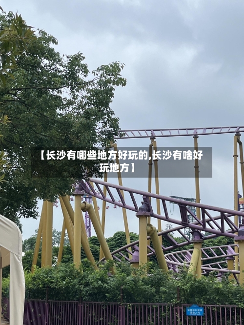【长沙有哪些地方好玩的,长沙有啥好玩地方】