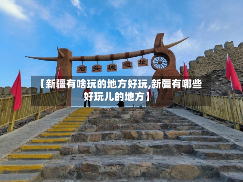 【新疆有啥玩的地方好玩,新疆有哪些好玩儿的地方】-第3张图片