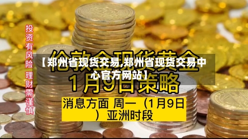 【郑州省现货交易,郑州省现货交易中心官方网站】-第2张图片