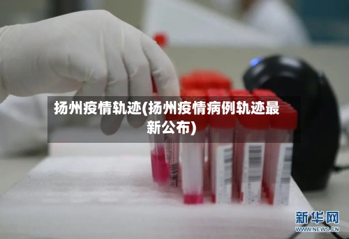 扬州疫情轨迹(扬州疫情病例轨迹最新公布)-第2张图片