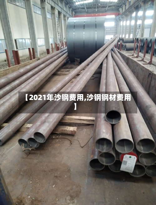【2021年沙钢费用,沙钢钢材费用】-第3张图片
