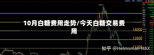 10月白糖费用走势/今天白糖交易费用-第3张图片