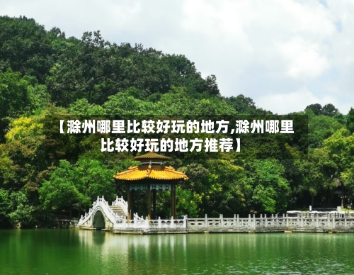 【滁州哪里比较好玩的地方,滁州哪里比较好玩的地方推荐】