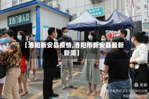 【洛阳新安县疫情,洛阳市新安县最新新闻】-第2张图片