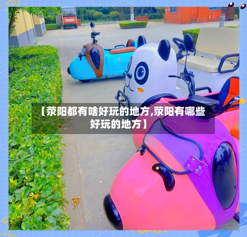【荥阳都有啥好玩的地方,荥阳有哪些好玩的地方】